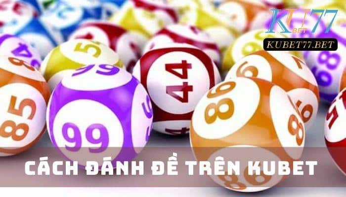 Cách đánh đề trên Kubet - Mẹo cược số thông minh dành cho bạn